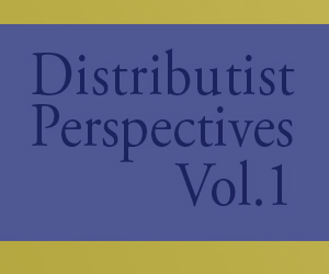 Distributist Perspectives Vol1